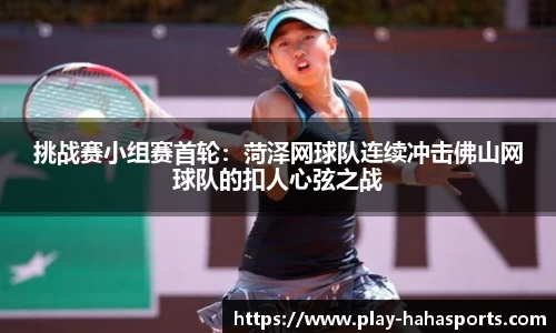 挑战赛小组赛首轮：菏泽网球队连续冲击佛山网球队的扣人心弦之战