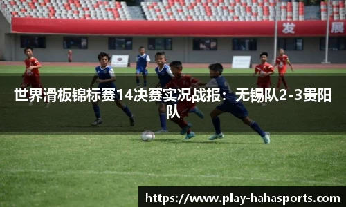 世界滑板锦标赛14决赛实况战报：无锡队2-3贵阳队