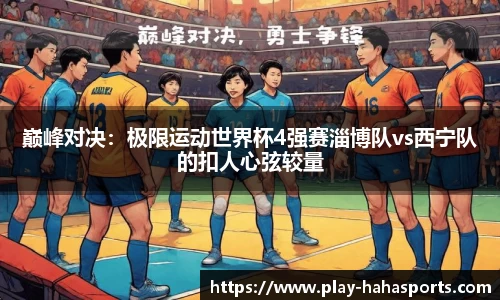 巅峰对决：极限运动世界杯4强赛淄博队vs西宁队的扣人心弦较量