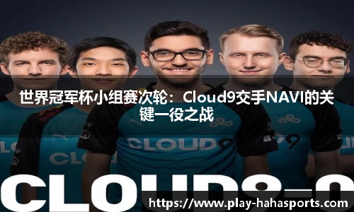 世界冠军杯小组赛次轮：Cloud9交手NAVI的关键一役之战