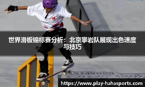 世界滑板锦标赛分析：北京攀岩队展现出色速度与技巧