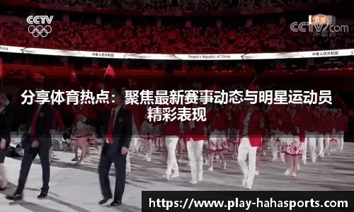 分享体育热点：聚焦最新赛事动态与明星运动员精彩表现