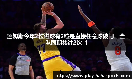 詹姆斯今年3粒进球有2粒是直接任意球破门，全队同期共计2次_1